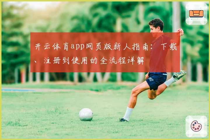 开云体育app网页版新人指南：下载、注册到使用的全流程详解