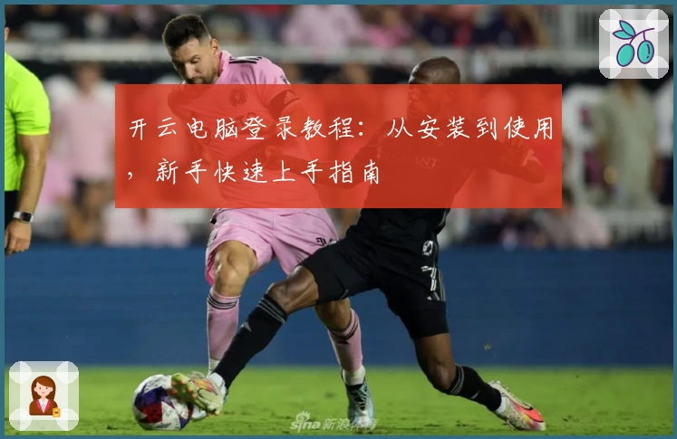 开云电脑登录教程：从安装到使用，新手快速上手指南