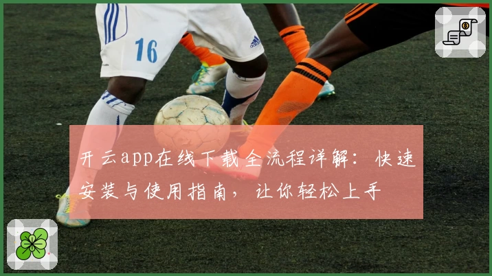 开云app在线下载全流程详解:快速安装与使用指南,让你轻松上手
