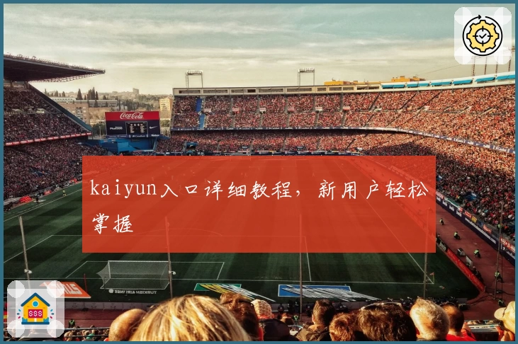 kaiyun入口详细教程，新用户轻松掌握