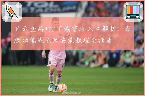 开云全站app下载官方入口解析：新版功能亮点及安装教程全指南