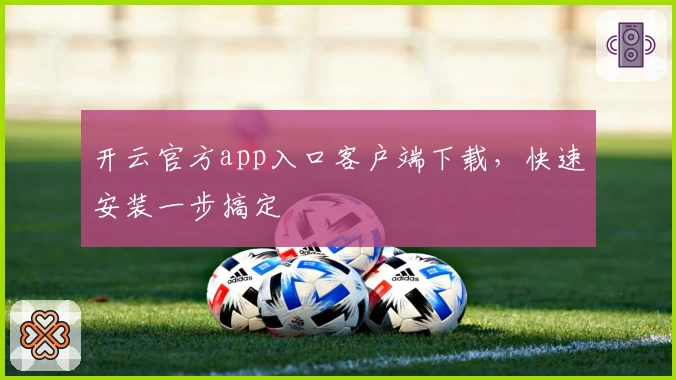 开云官方app入口客户端下载，快速安装一步搞定