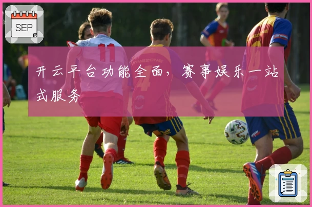 开云平台功能全面，赛事娱乐一站式服务