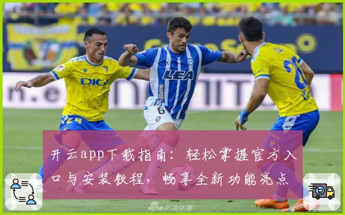 开云app下载指南：轻松掌握官方入口与安装教程，畅享全新功能亮点