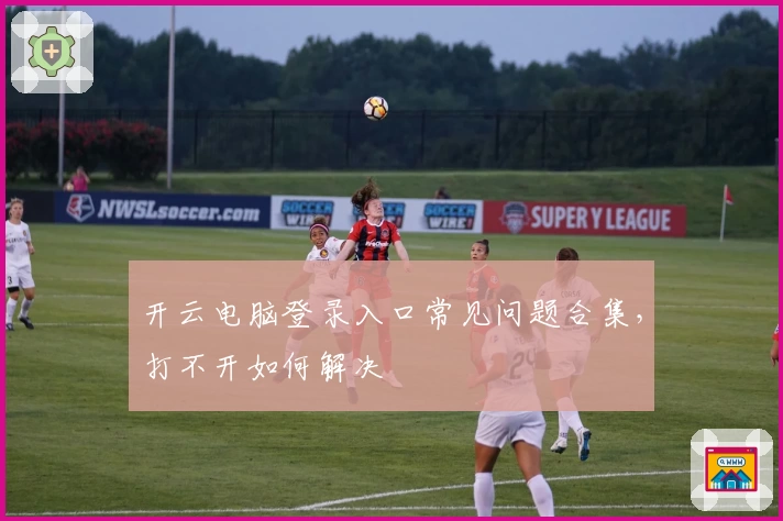 开云电脑登录入口常见问题合集，打不开如何解决