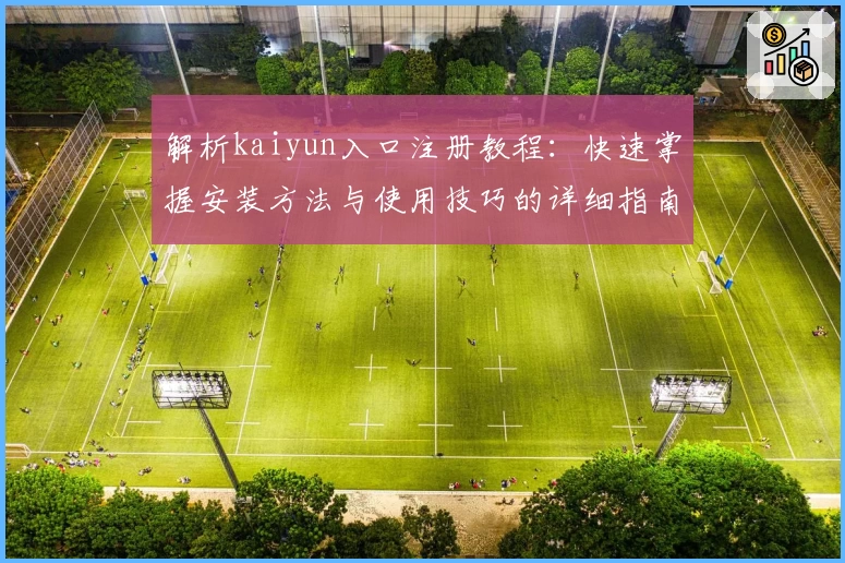 解析kaiyun入口注册教程：快速掌握安装方法与使用技巧的详细指南