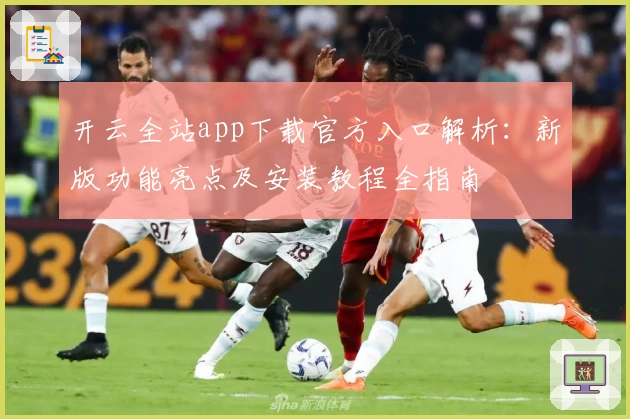 开云全站app下载官方入口解析：新版功能亮点及安装教程全指南