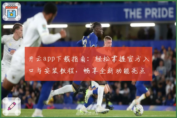 开云app下载指南：轻松掌握官方入口与安装教程，畅享全新功能亮点