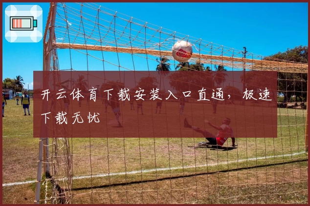 开云体育下载安装入口直通,极速下载无忧