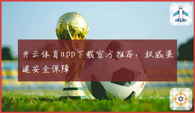 开云体育app下载官方推荐,权威渠道安全保障