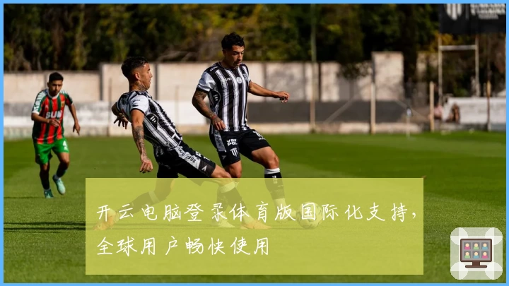 开云电脑登录体育版国际化支持，全球用户畅快使用