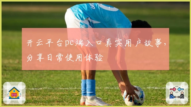 开云平台pc端入口真实用户故事,分享日常使用体验