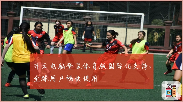 开云电脑登录体育版国际化支持，全球用户畅快使用