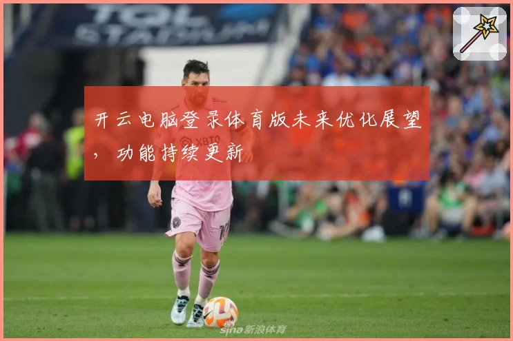 开云电脑登录体育版未来优化展望，功能持续更新