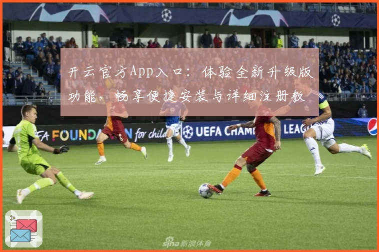 开云官方App入口：体验全新升级版功能，畅享便捷安装与详细注册教程