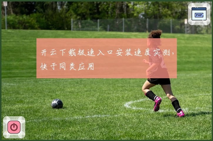 开云下载极速入口安装速度实测,快于同类应用