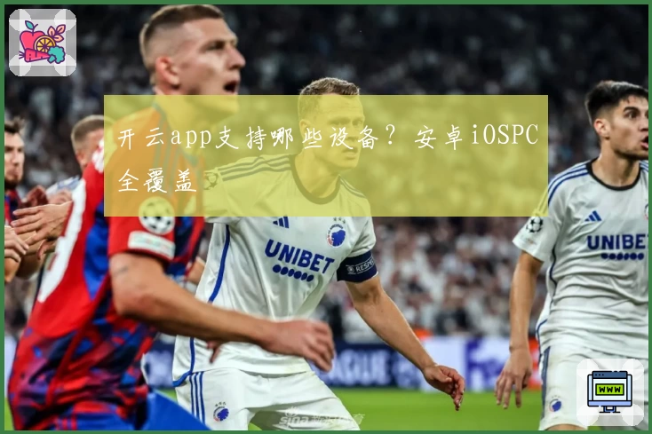 开云app支持哪些设备?安卓iOSPC全覆盖