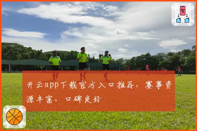 开云app下载官方入口推荐，赛事资源丰富，口碑良好