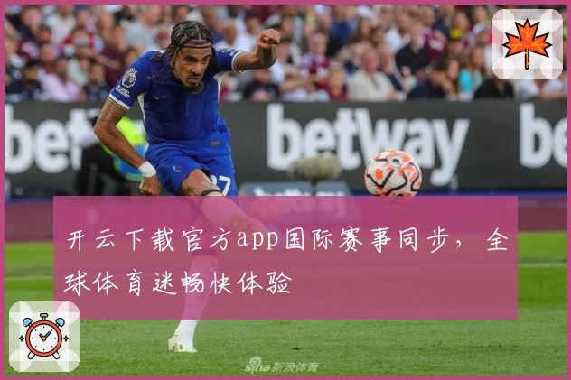 开云下载官方app国际赛事同步，全球体育迷畅快体验
