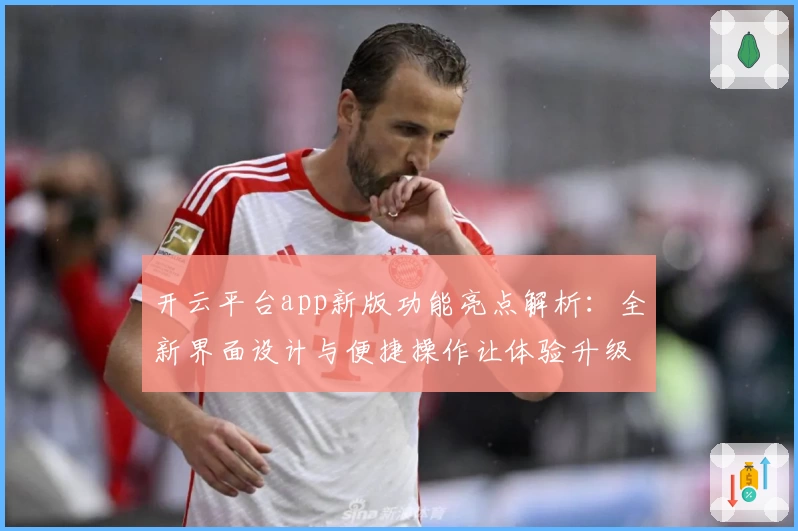 开云平台app新版功能亮点解析：全新界面设计与便捷操作让体验升级