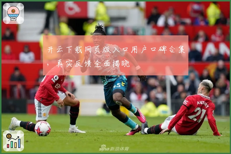 开云下载网页版入口用户口碑合集，真实反馈全面揭晓