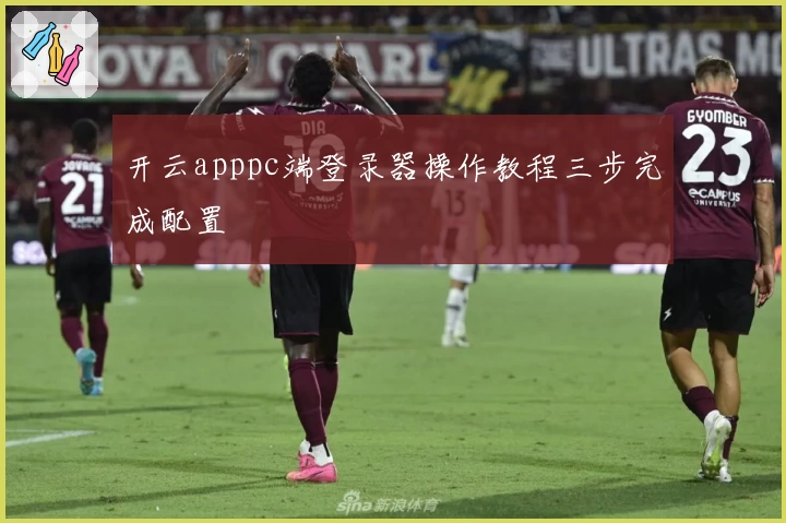 开云apppc端登录器操作教程三步完成配置