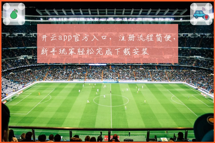 开云app官方入口，注册流程简便，新手玩家轻松完成下载安装