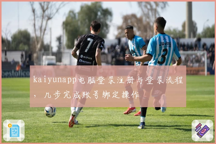 kaiyunapp电脑登录注册与登录流程，几步完成账号绑定操作