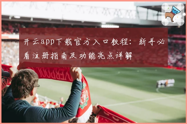 开云app下载官方入口教程：新手必看注册指南及功能亮点详解