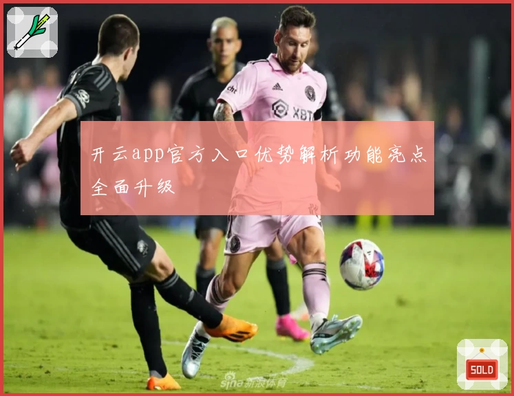 开云app官方入口优势解析功能亮点全面升级