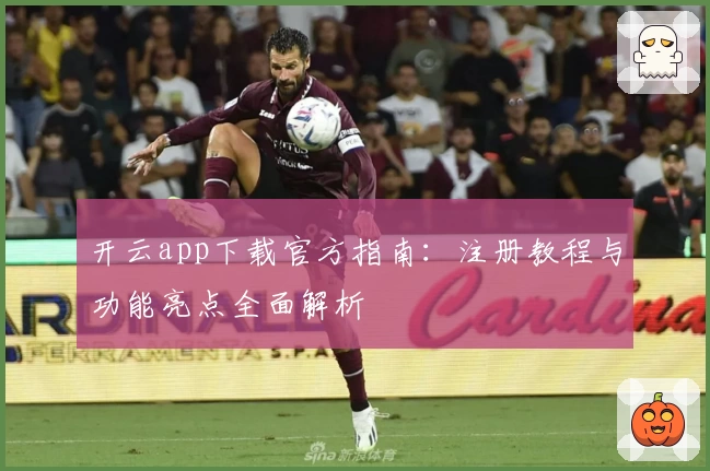 开云app下载官方指南:注册教程与功能亮点全面解析
