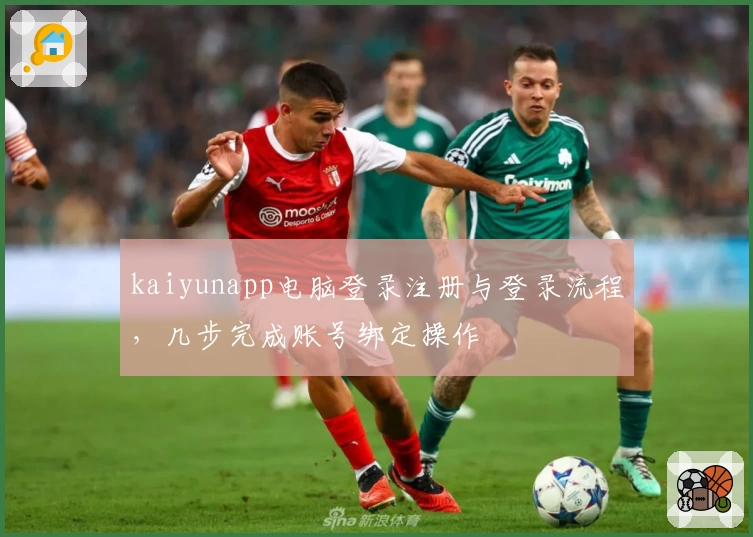 kaiyunapp电脑登录注册与登录流程，几步完成账号绑定操作