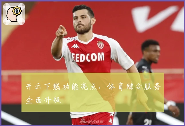 开云下载功能亮点，体育综合服务全面升级