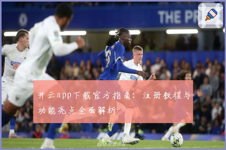 开云app下载官方指南：注册教程与功能亮点全面解析