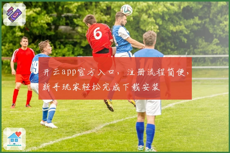 开云app官方入口，注册流程简便，新手玩家轻松完成下载安装