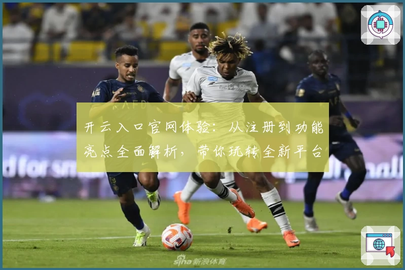 开云入口官网体验：从注册到功能亮点全面解析，带你玩转全新平台