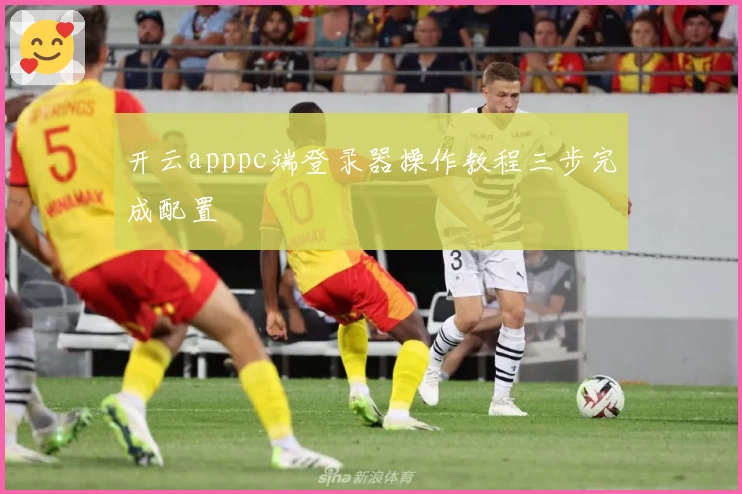 开云apppc端登录器操作教程三步完成配置