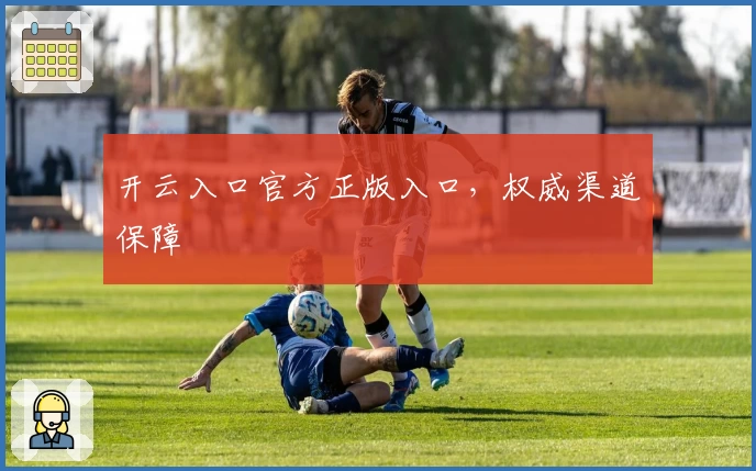 开云入口官方正版入口，权威渠道保障