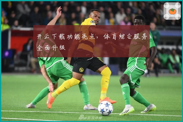 开云下载功能亮点,体育综合服务全面升级