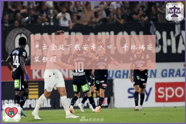 开云全站下载安卓入口，手机端安装教程