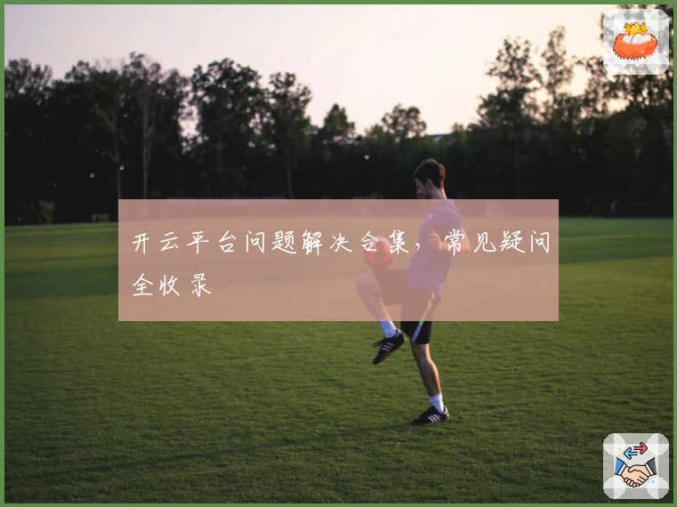 开云平台问题解决合集，常见疑问全收录