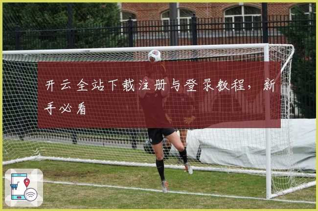 开云全站下载注册与登录教程，新手必看