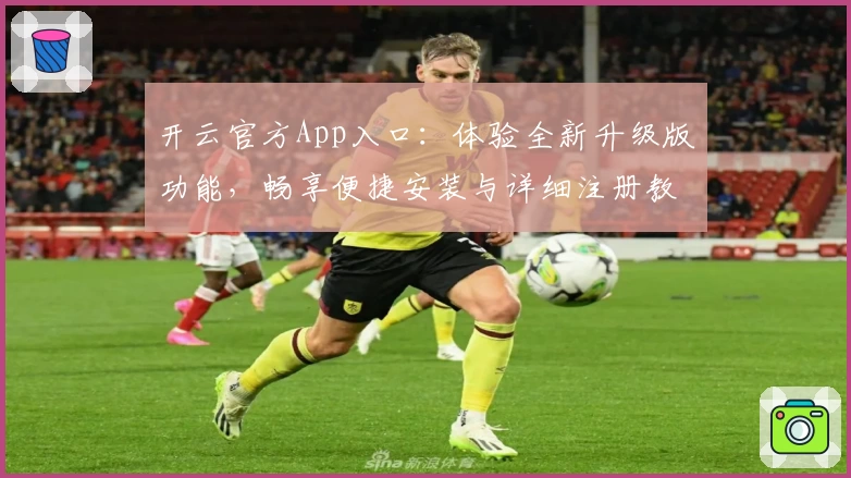 开云官方App入口：体验全新升级版功能，畅享便捷安装与详细注册教程