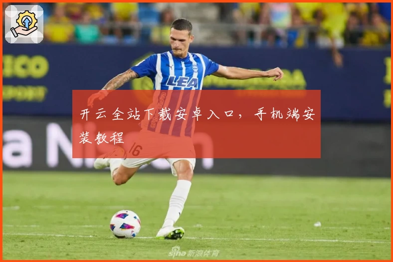 开云全站下载安卓入口，手机端安装教程