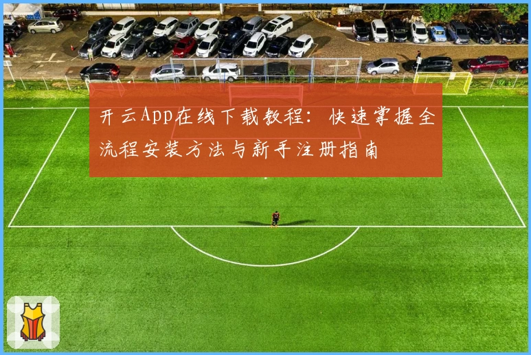 开云App在线下载教程：快速掌握全流程安装方法与新手注册指南
